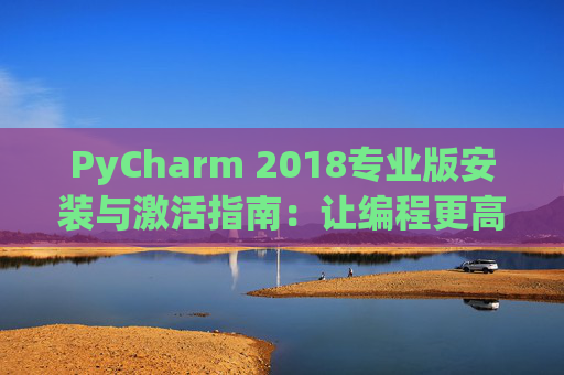 PyCharm 2018专业版安装与激活指南：让编程更高效